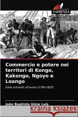 Commercio e potere nei territori di Kongo, Kakongo, Ngoyo e Loango João Baptista Gime Luís 9786203392241