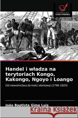 Handel i wladza na terytoriach Kongo, Kakongo, Ngoyo i Loango João Baptista Gime Luís 9786203392326 Wydawnictwo Nasza Wiedza
