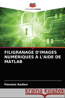 Filigranage d'Images Numériques À l'Aide de MATLAB Kadian, Poonam 9786203395730