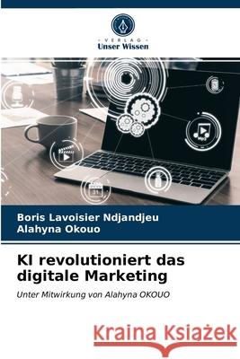 KI revolutioniert das digitale Marketing Boris Lavoisier Ndjandjeu, Alahyna Okouo 9786203396829