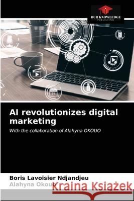 AI revolutionizes digital marketing Boris Lavoisier Ndjandjeu Alahyna Okouo 9786203396836