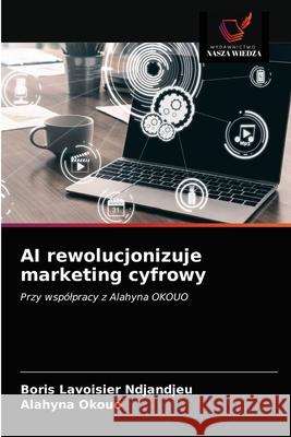 AI rewolucjonizuje marketing cyfrowy Boris Lavoisier Ndjandjeu Alahyna Okouo 9786203396898
