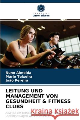 Leitung Und Management Von Gesundheit & Fitness Clubs Nuno Almeida, Mário Teixeira, João Pereira 9786203397932