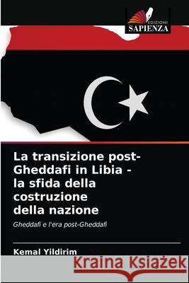 La transizione post-Gheddafi in Libia - la sfida della costruzione della nazione Kemal Yildirim 9786203401172 Edizioni Sapienza