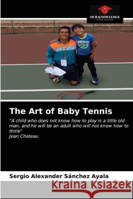 The Art of Baby Tennis Sergio Alexander Sánchez Ayala 9786203401455 Our Knowledge Publishing