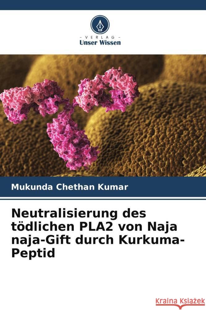 Neutralisierung des tödlichen PLA2 von Naja naja-Gift durch Kurkuma-Peptid Chethan Kumar, Mukunda 9786203402315