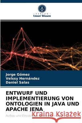 Entwurf Und Implementierung Von Ontologien in Java Und Apache Jena Jorge Gómez, Velssy Hernández, Daniel Salas 9786203402391
