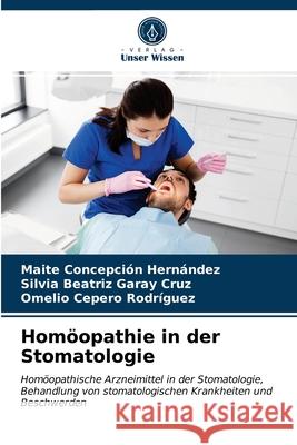 Homöopathie in der Stomatologie Maite Concepción Hernández, Silvia Beatriz Garay Cruz, Omelio Cepero Rodriguez 9786203403589