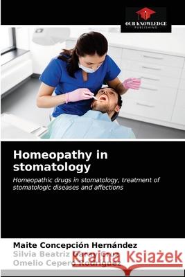 Homeopathy in stomatology Maite Concepción Hernández, Silvia Beatriz Garay Cruz, Omelio Cepero Rodriguez 9786203403596