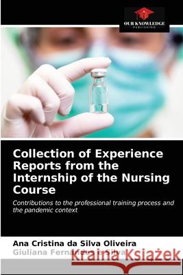 Collection of Experience Reports from the Internship of the Nursing Course Ana Cristina Da Silva Oliveira, Giuliana Fernandes E Silva 9786203403916