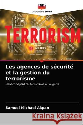 Les agences de sécurité et la gestion du terrorisme Samuel Michael Akpan 9786203405170 Editions Notre Savoir