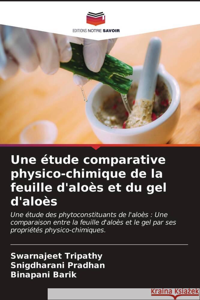 Une étude comparative physico-chimique de la feuille d'aloès et du gel d'aloès Tripathy, Swarnajeet, Pradhan, Snigdharani, Barik, Binapani 9786203406085