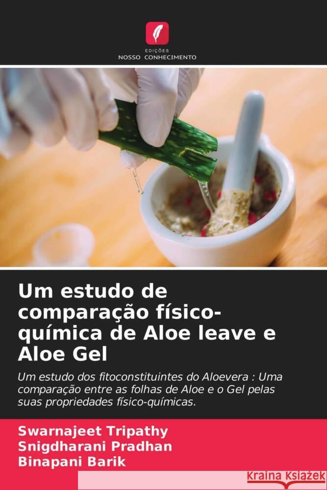 Um estudo de comparação físico-química de Aloe leave e Aloe Gel Tripathy, Swarnajeet, Pradhan, Snigdharani, Barik, Binapani 9786203406092