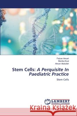 Stem Cells: A Perquisite In Paediatric Practice Faizan Ansari Monika Koul Ahsan Abdullah 9786203409130