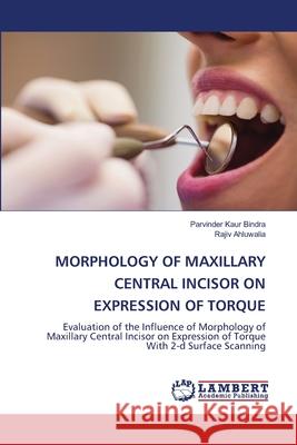 Morphology of Maxillary Central Incisor on Expression of Torque Parvinder Kau Rajiv Ahluwalia 9786203409277