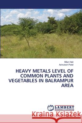 Heavy Metals Level of Common Plants and Vegetables in Balrampur Area Milan Hait Ashutosh Patel 9786203409307 LAP Lambert Academic Publishing
