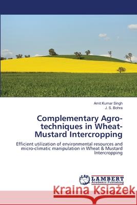 Complementary Agro-techniques in Wheat-Mustard Intercropping Amit Kumar Singh J. S. Bohra 9786203409444 LAP Lambert Academic Publishing