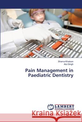 Pain Management in Paediatric Dentistry Shama Khatoon Atul Singh 9786203409482