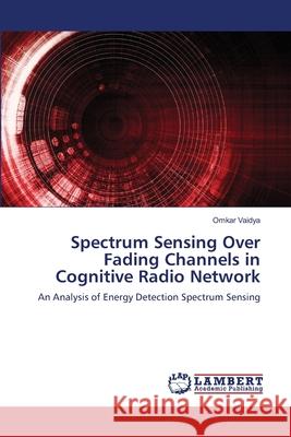 Spectrum Sensing Over Fading Channels in Cognitive Radio Network Omkar Vaidya 9786203409499 LAP Lambert Academic Publishing