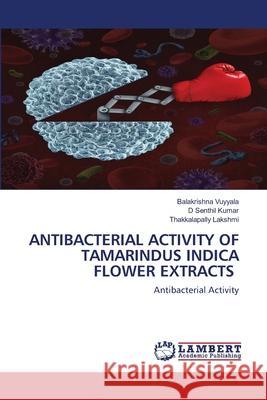 Antibacterial Activity of Tamarindus Indica Flower Extracts Balakrishna Vuyyala D. Senthil Kumar Thakkalapally Lakshmi 9786203409529