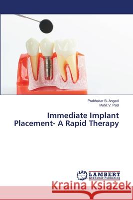 Immediate Implant Placement- A Rapid Therapy Prabhakar B. Angadi Mohit V. Patil 9786203409604