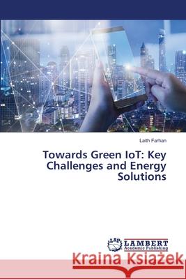 Towards Green IoT: Key Challenges and Energy Solutions Laith Farhan 9786203410433 LAP Lambert Academic Publishing