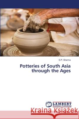 Potteries of South Asia through the Ages D. P. Sharma 9786203410716 LAP Lambert Academic Publishing