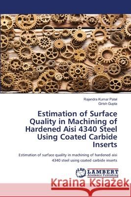 Estimation of Surface Quality in Machining of Hardened Aisi 4340 Steel Using Coated Carbide Inserts Rajendra Kumar Patel Girish Gupta 9786203410778
