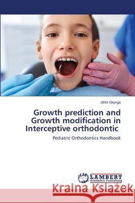 Growth prediction and Growth modification in Interceptive orthodontic Jithin George 9786203410839