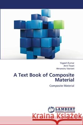A Text Book of Composite Material Yogesh Kumar Amit Tiwari Himanshu Vasnani 9786203410952