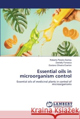 Essential oils in microorganism control Roberto Pereira Santos Danielly Fonseca Gustavo Oliveira Everton 9786203411119 LAP Lambert Academic Publishing