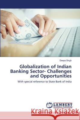 Globalization of Indian Banking Sector- Challenges and Opportunities Deepa Singh 9786203411188