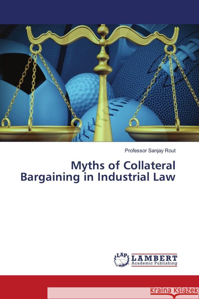 Myths of Collateral Bargaining in Industrial Law Rout, Sanjay 9786203411317