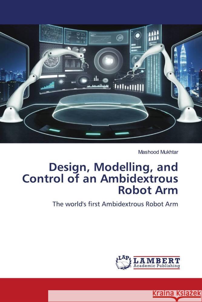 Design, Modelling, and Control of an Ambidextrous Robot Arm Mukhtar, Mashood 9786203411416