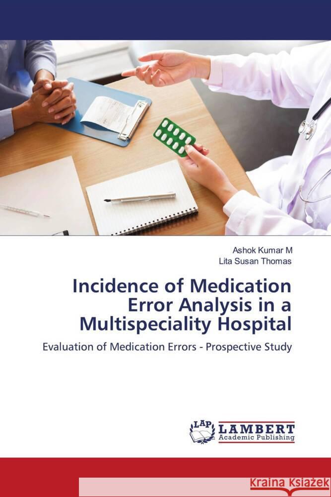 Incidence of Medication Error Analysis in a Multispeciality Hospital M, Ashok Kumar, Thomas, Lita Susan 9786203411607 LAP Lambert Academic Publishing