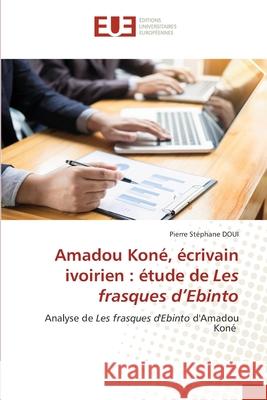 Amadou Koné, écrivain ivoirien: étude de Les frasques d'Ebinto Doui, Pierre Stéphane 9786203413144 Editions Universitaires Europeennes
