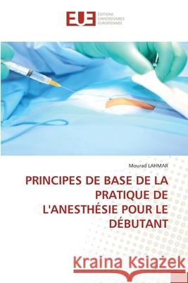 Principes de Base de la Pratique de l'Anesthésie Pour Le Débutant Lahmar, Mourad 9786203413311