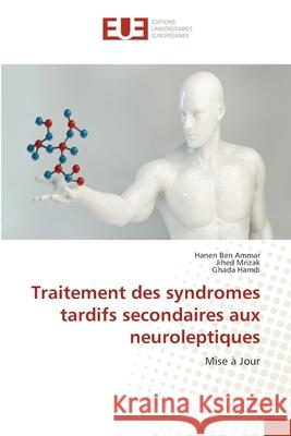 Traitement des syndromes tardifs secondaires aux neuroleptiques Hanen Ben Ammar, Jihed Mrizak, Ghada Hamdi 9786203413458 Editions Universitaires Europeennes