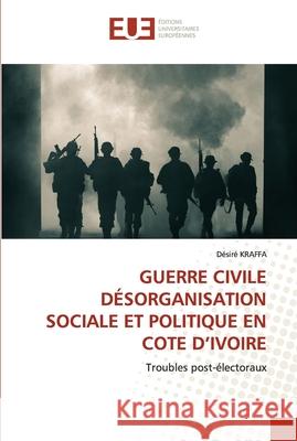 Guerre Civile Désorganisation Sociale Et Politique En Cote d'Ivoire Kraffa, Désiré 9786203416312 Editions Universitaires Europeennes