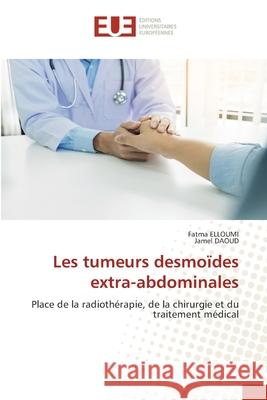 Les tumeurs desmoïdes extra-abdominales Elloumi, Fatma 9786203417012 Editions Universitaires Europeennes