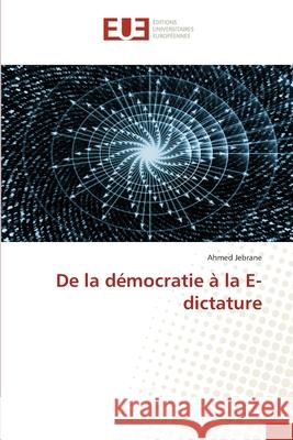 De la démocratie à la E-dictature Jebrane, Ahmed 9786203417081 Editions Universitaires Europeennes