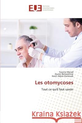 Les otomycoses Yassine Merad Zoubir Belmokhtar Haiet Adjmi-Hamoudi 9786203417142 Editions Universitaires Europeennes