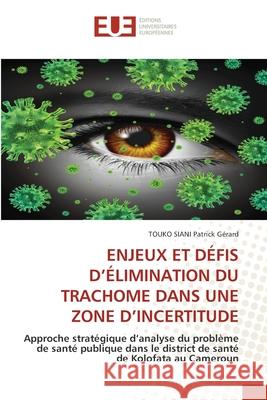 Enjeux Et Défis d'Élimination Du Trachome Dans Une Zone d'Incertitude Patrick Gérard, Touko Siani 9786203423723