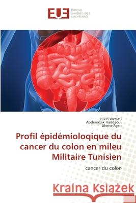 Profil épidémioloqique du cancer du colon en mileu Militaire Tunisien Weslati, Hikel 9786203424683