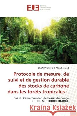 Protocole de mesure, de suivi et de gestion durable des stocks de carbone dans les forêts tropicales Alain Rostand, Lieunang Letche 9786203428049