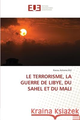 Le Terrorisme, La Guerre de Libye, Du Sahel Et Du Mali Kacou Antoine N'Zi 9786203428780