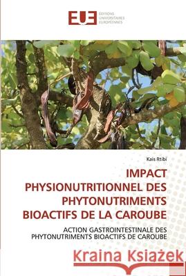 Impact Physionutritionnel Des Phytonutriments Bioactifs de la Caroube Kais Rtibi 9786203430455 Editions Universitaires Europeennes
