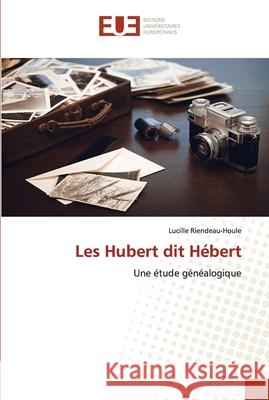 Les Hubert dit Hébert Riendeau-Houle, Lucille 9786203430806 Editions Universitaires Europeennes