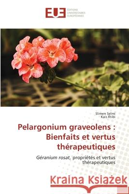 Pelargonium graveolens: Bienfaits et vertus thérapeutiques Selmi, Slimen 9786203431308 Editions Universitaires Europeennes