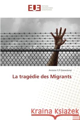 La tragédie des Migrants Gazoulema, Aristote Y. P. 9786203431728